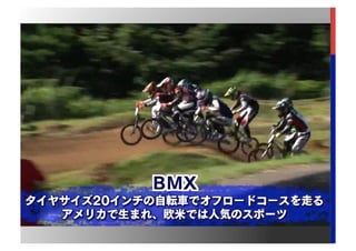 BMX関連競技では、様々な競技があるが
五輪正式種目は、現在BMXレースのみ。
※将来的にフリースタイル種目も正式種目になる可能性あり
 