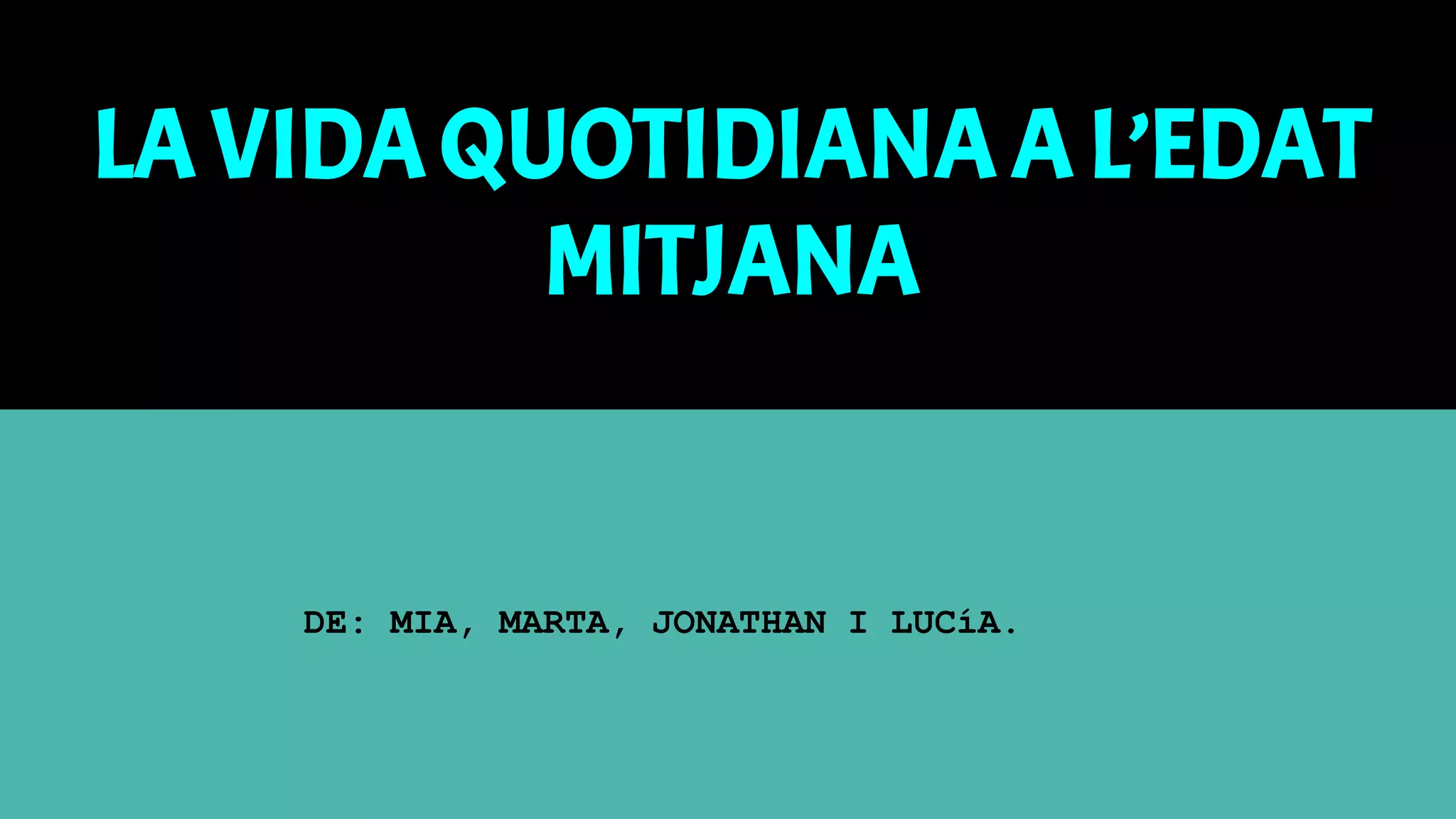 LA VIDAQUOTIDIANAA L’EDAT
MITJANA
DE: MIA, MARTA, JONATHAN I LUCíA.
 