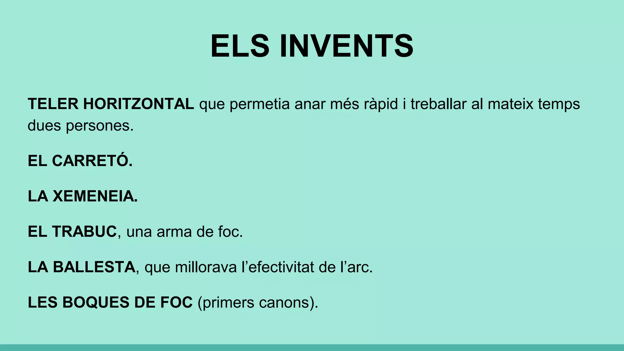 ELS INVENTS
TELER HORITZONTAL que permetia anar més ràpid i treballar al mateix temps
dues persones.
EL CARRETÓ.
LA XEMENEIA.
EL TRABUC, una arma de foc.
LA BALLESTA, que millorava l’efectivitat de l’arc.
LES BOQUES DE FOC (primers canons).
 