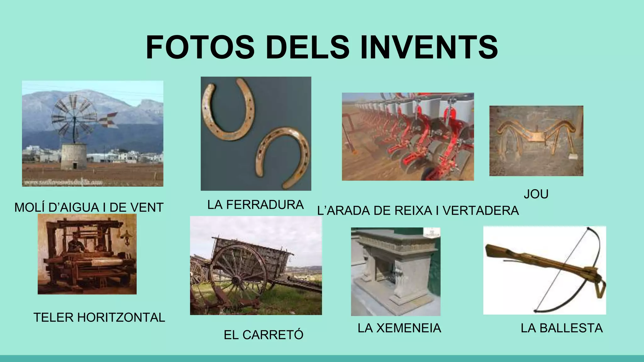 FOTOS DELS INVENTS
MOLÍ D’AIGUA I DE VENT LA FERRADURA L’ARADA DE REIXA I VERTADERA
JOU
TELER HORITZONTAL
EL CARRETÓ
LA XEMENEIA LA BALLESTA
 