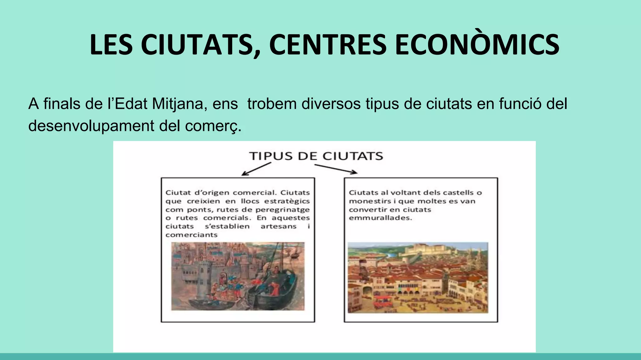 LES CIUTATS, CENTRES ECONÒMICS
A finals de l’Edat Mitjana, ens trobem diversos tipus de ciutats en funció del
desenvolupament del comerç.
 