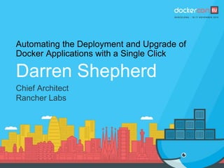 Automating the Deployment and Upgrade of
Docker Applications with a Single Click
Darren Shepherd
Chief Architect
Rancher Labs
 