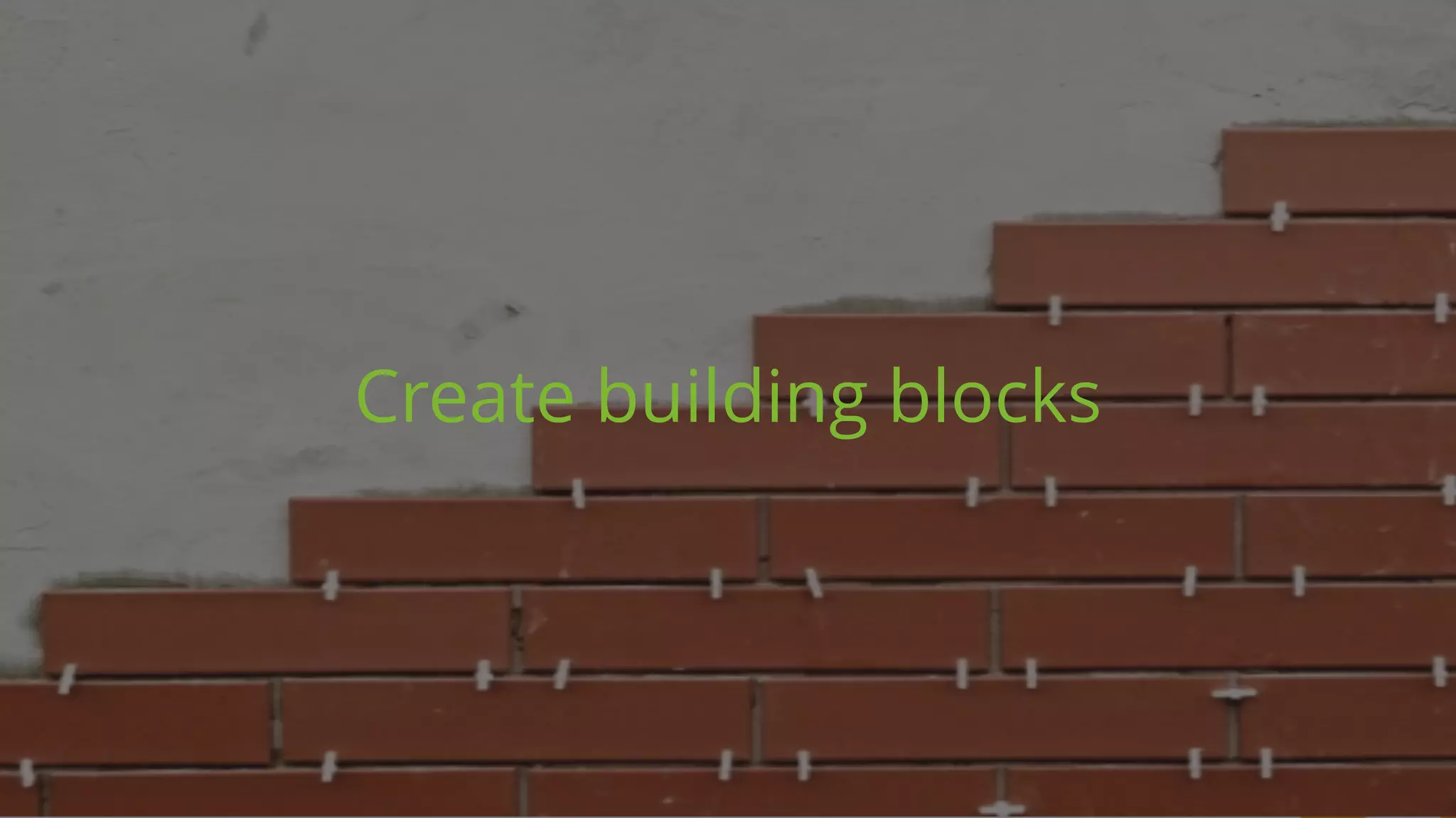 Create building blocks
 