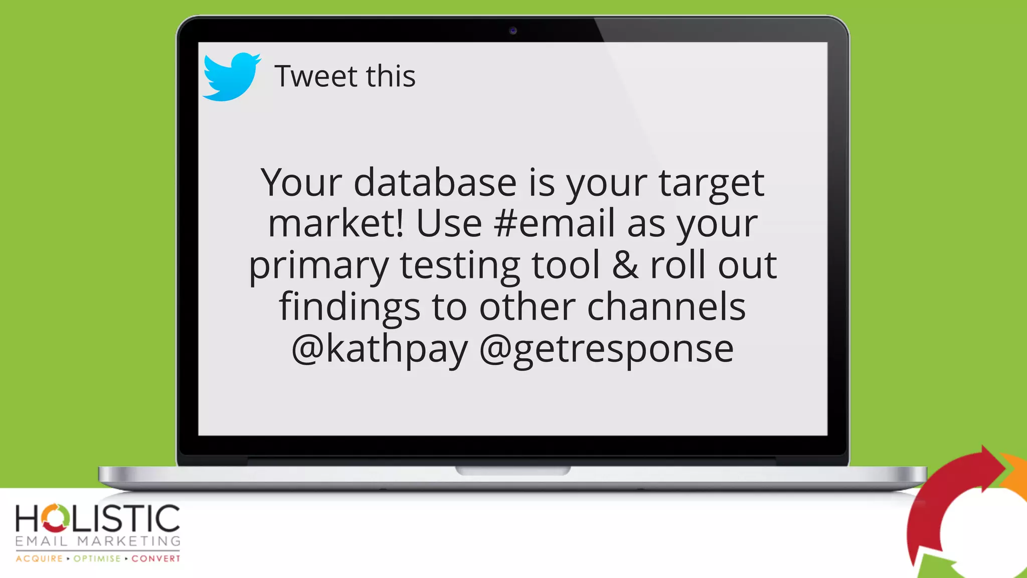 Your database is your target
market! Use #email as your
primary testing tool & roll out
findings to other channels
@kathpay @getresponse
Tweet this
 
