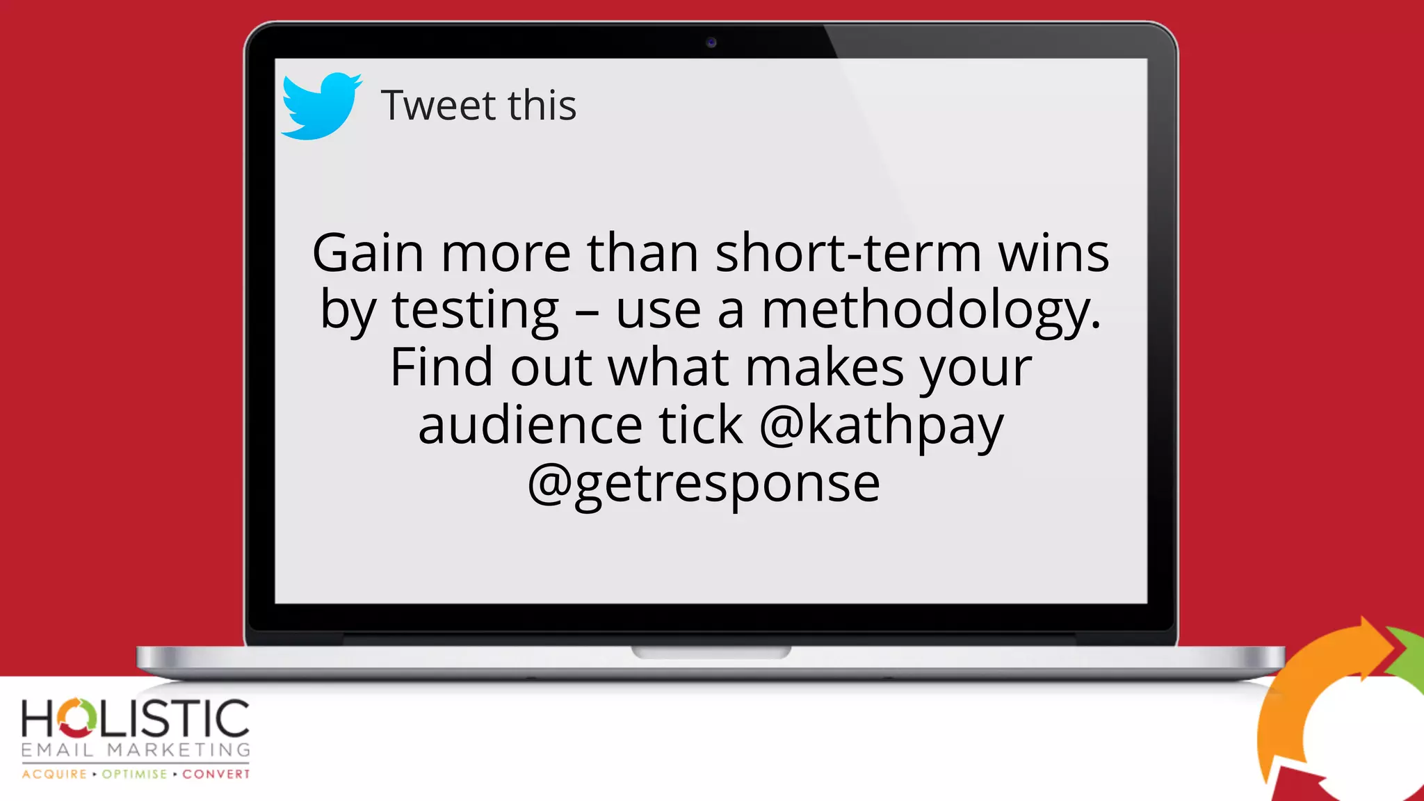 Gain more than short-term wins
by testing – use a methodology.
Find out what makes your
audience tick @kathpay
@getresponse
Tweet this
 
