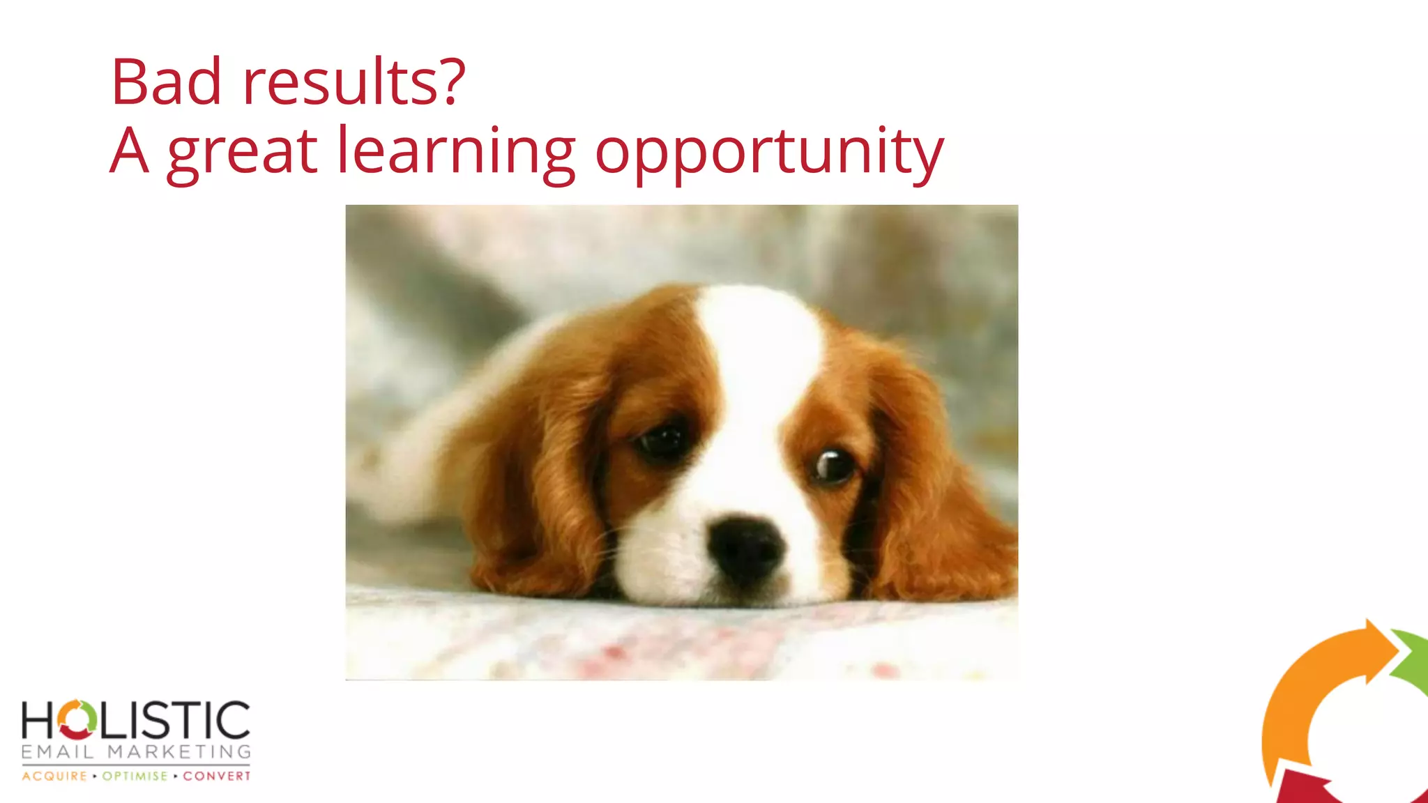 Bad results?
A great learning opportunity
 