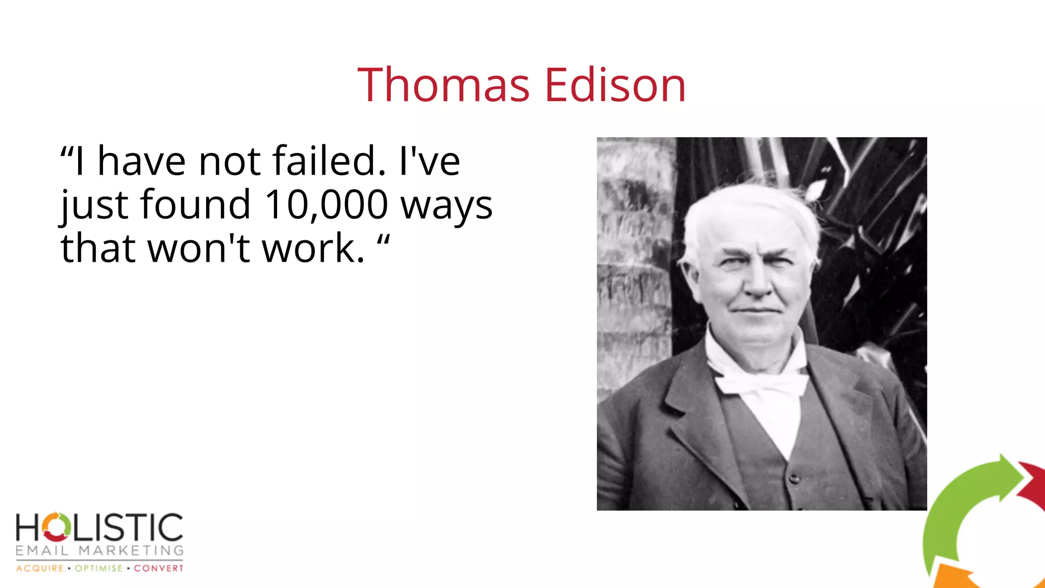 Thomas Edison
“I have not failed. I've
just found 10,000 ways
that won't work. “
 