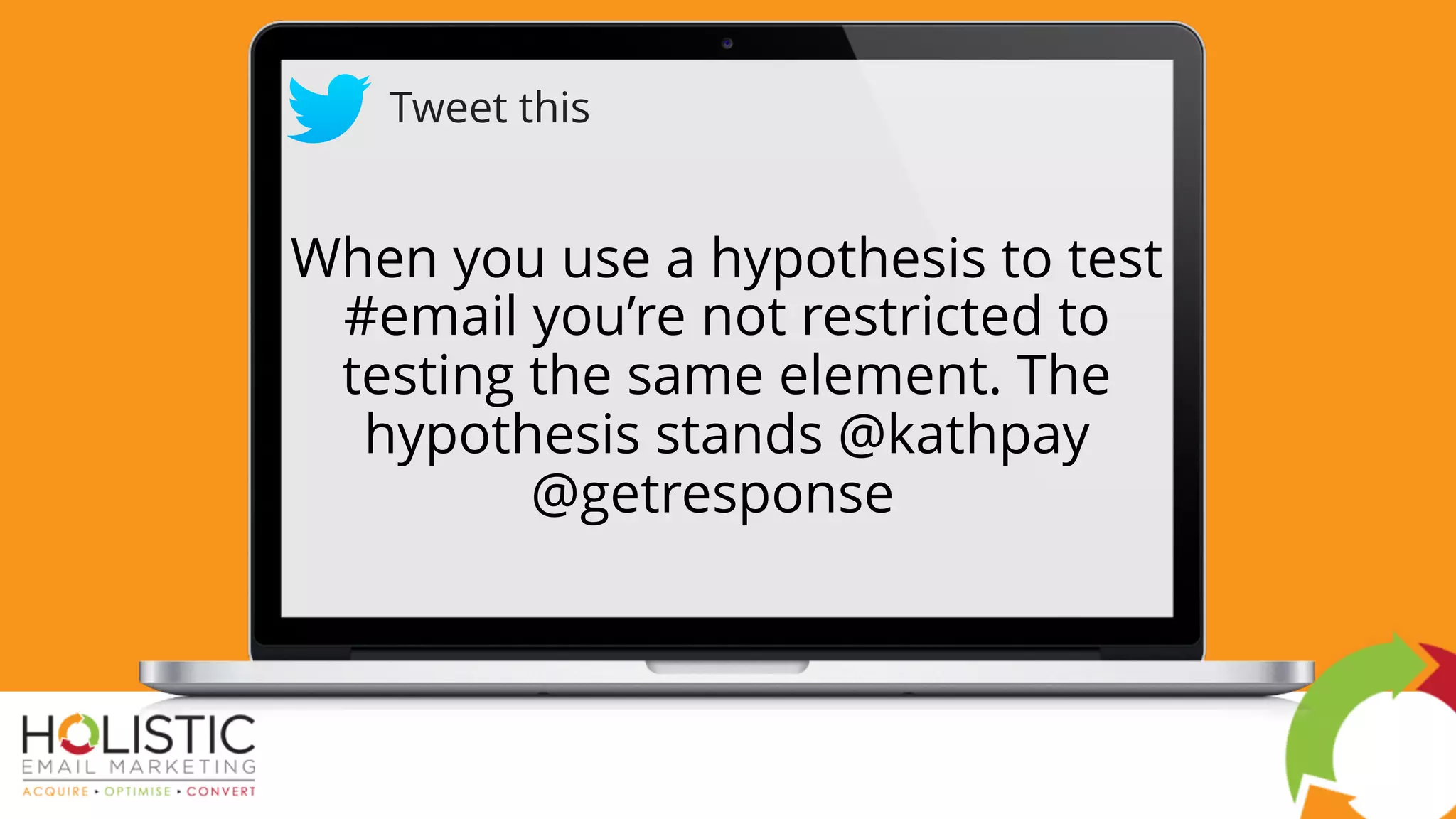 When you use a hypothesis to test
#email you’re not restricted to
testing the same element. The
hypothesis stands @kathpay
@getresponse
Tweet this
 