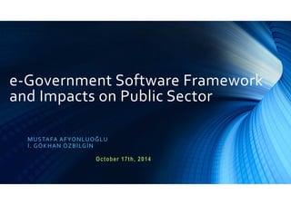 e-Government Software Framework
and Impacts on Public Sector
MUSTAFA AFYONLUOĞLU
İ. GÖKHAN ÖZBİLGİN
October 17th, 2014
 