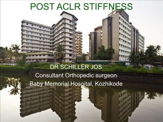POST ACLR STIFFNESS 
DR SCHILLER JOS 
Consultant Orthopedic surgeon 
Baby Memorial Hospital, Kozhikode 
 