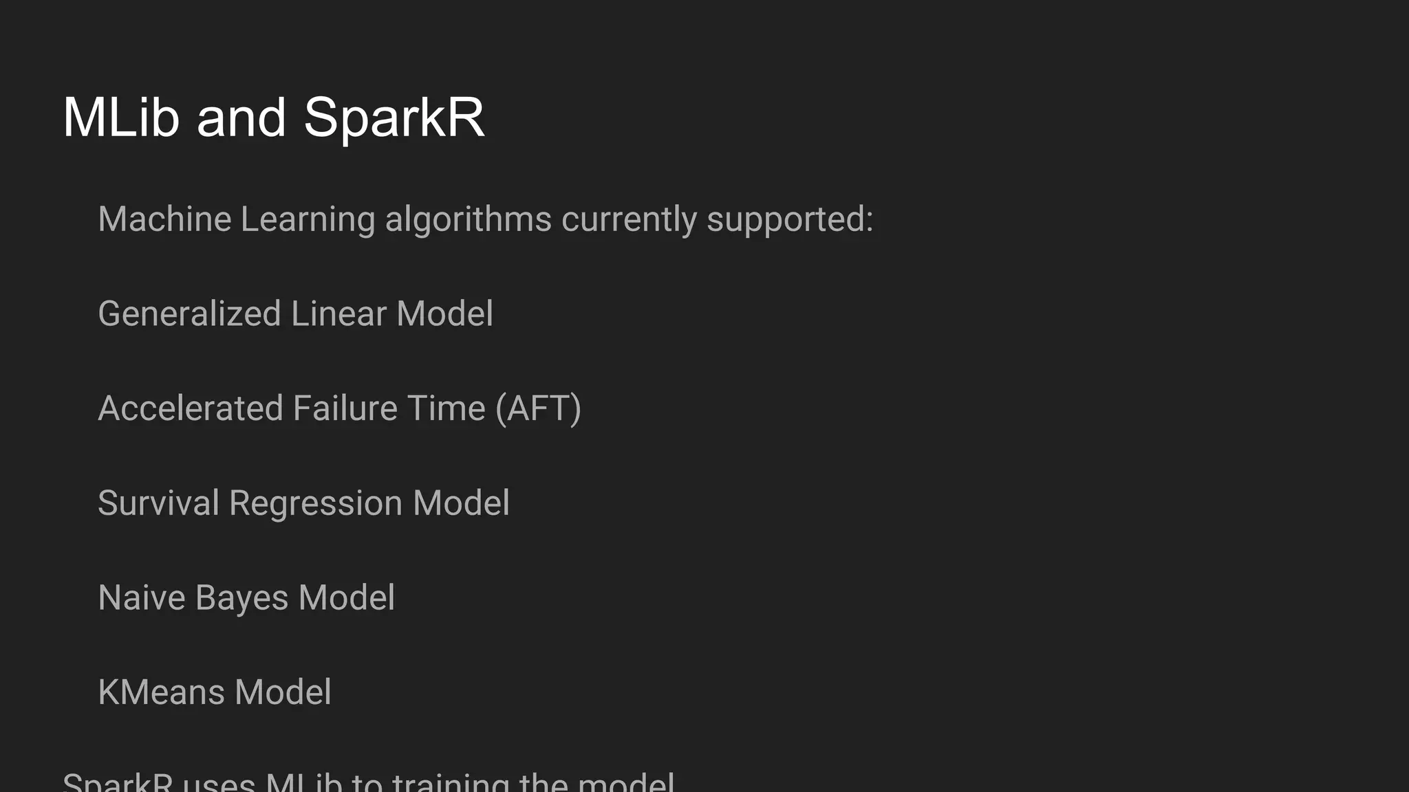 MLib and SparkR
Machine Learning algorithms currently supported:
Generalized Linear Model
Accelerated Failure Time (AFT)
Survival Regression Model
Naive Bayes Model
KMeans Model
 