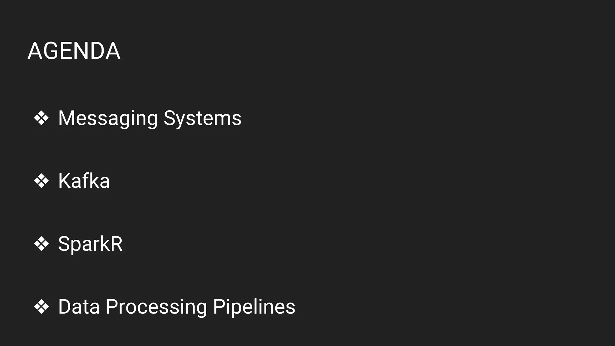 AGENDA
❖ Messaging Systems
❖ Kafka
❖ SparkR
❖ Data Processing Pipelines
 