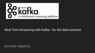 Jennifer Rawlins
Real Time Streaming with Kafka - for the data scientist
 