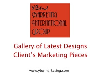 Gallery of Latest Designs Client’s Marketing Pieces www.ybwmarketing.com 