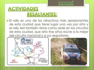  El rally es uno de los atractivos más apasionantes
de esta ciudad que tiene lugar una vez por año y
el rally 4x4 también tiene como sede en los circuitos
de esta ciudad, que año tras años reúne a lo mejor
del circuito nacional y a sus seguidores.
 
