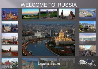 WELCOME TO RUSSIA 
Leader Team 
 