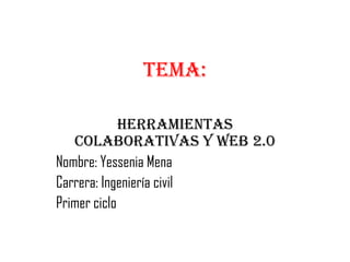 TEMA:

             HERRAMIENTAS
   COLABORATIVAS Y WEB 2.0
Nombre: Yessenia Mena
Carrera: Ingeniería civil
Primer ciclo
 