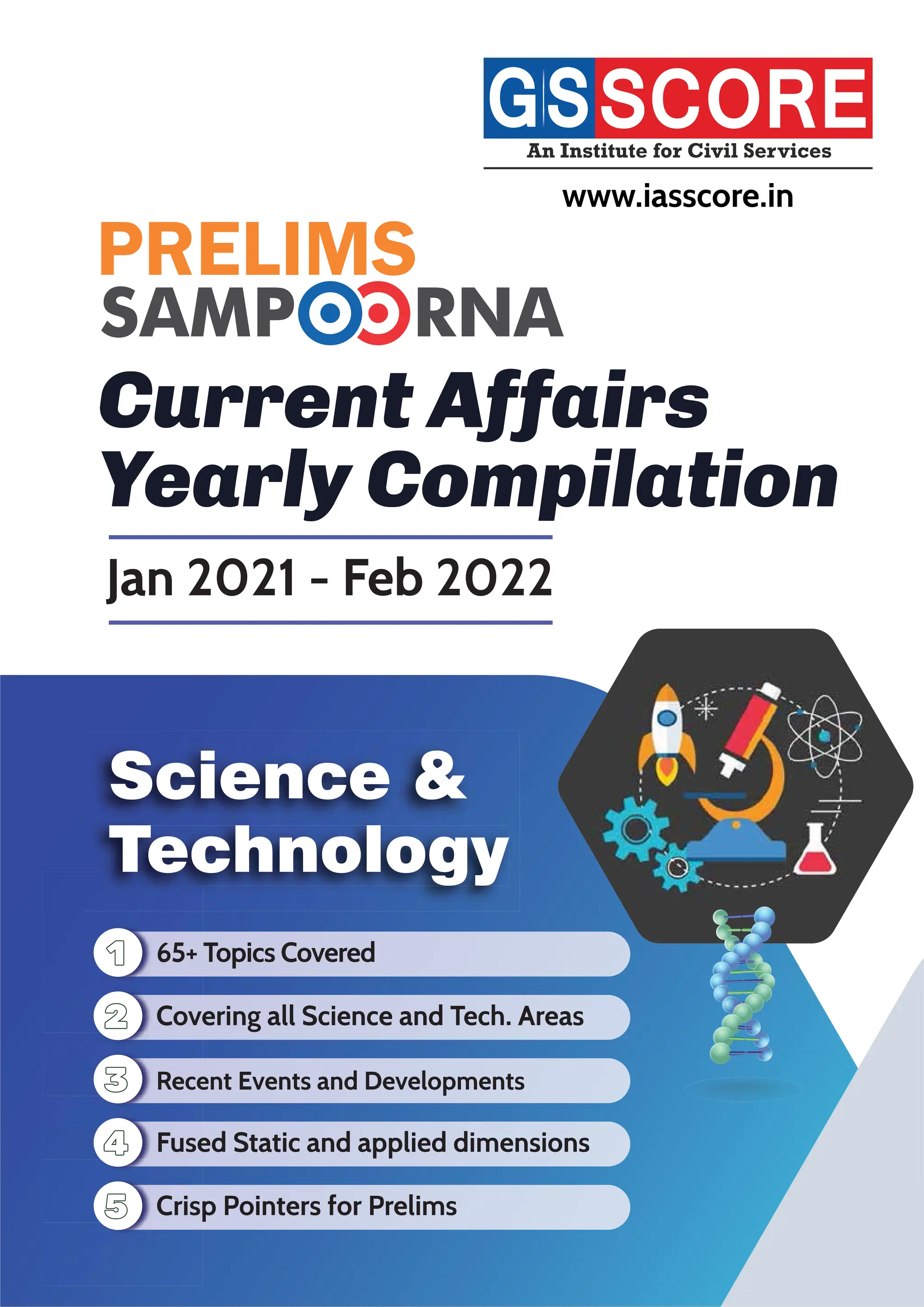 Current Affairs
Yearly Compilation
Science &
Technology
Jan 2021 - Feb 2022
www.iasscore.in
65+ Topics Covered
Covering all Science and Tech. Areas
Recent Events and Developments
Fused Static and applied dimensions
Crisp Pointers for Prelims
65+
Cove
Rece
Crisp
Fuse
 