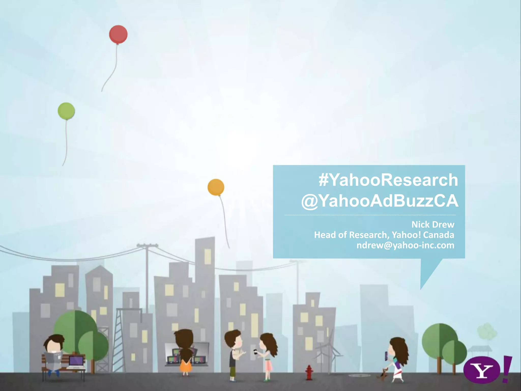 #YahooResearch
@YahooAdBuzzCA
Nick Drew
Head of Research, Yahoo! Canada
ndrew@yahoo-inc.com
 