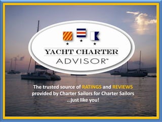 The trusted source of RATINGS and REVIEWS provided by Charter Sailors for Charter Sailors …just like you! 