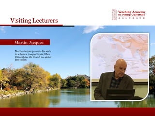 Visiting Lecturers
Martin JacquesMartin Jacques
Martin Jacques presents his work
to scholars. Jacques’ book, When
China Rules the World, is a global
best-seller.
 