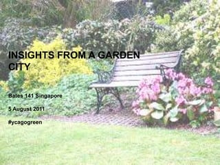 INSIGHTS FROM A GARDEN CITY Bates 141 Singapore 5 August 2011 #ycagogreen 