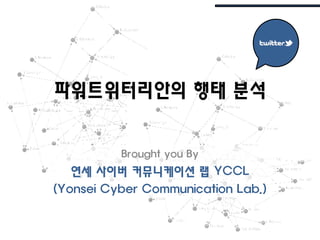 파워트위터리앆의 행태 붂석


          Brought you By
   연세 사이버 커뮤니케이션 랩 YCCL
(Yonsei Cyber Communication Lab.)
 