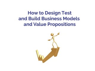 HowtoDesignTest
andBuildBusinessModels
andValuePropositions
 