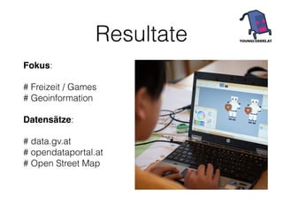 Resultate 
Fokus: 
# Freizeit / Games 
# Geoinformation 
Datensätze: 
# data.gv.at 
# opendataportal.at 
# Open Street Map 
 