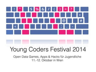 Young Coders Festival 2014 
Open Data Games, Apps & Hacks für Jugendliche 
11.-12. Oktober in Wien 
 