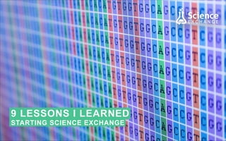 9 LESSONS I LEARNED
STARTING SCIENCE EXCHANGE

 