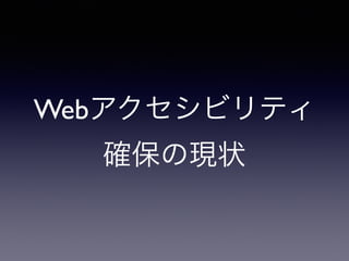 Webアクセシビリティ
確保の現状
 