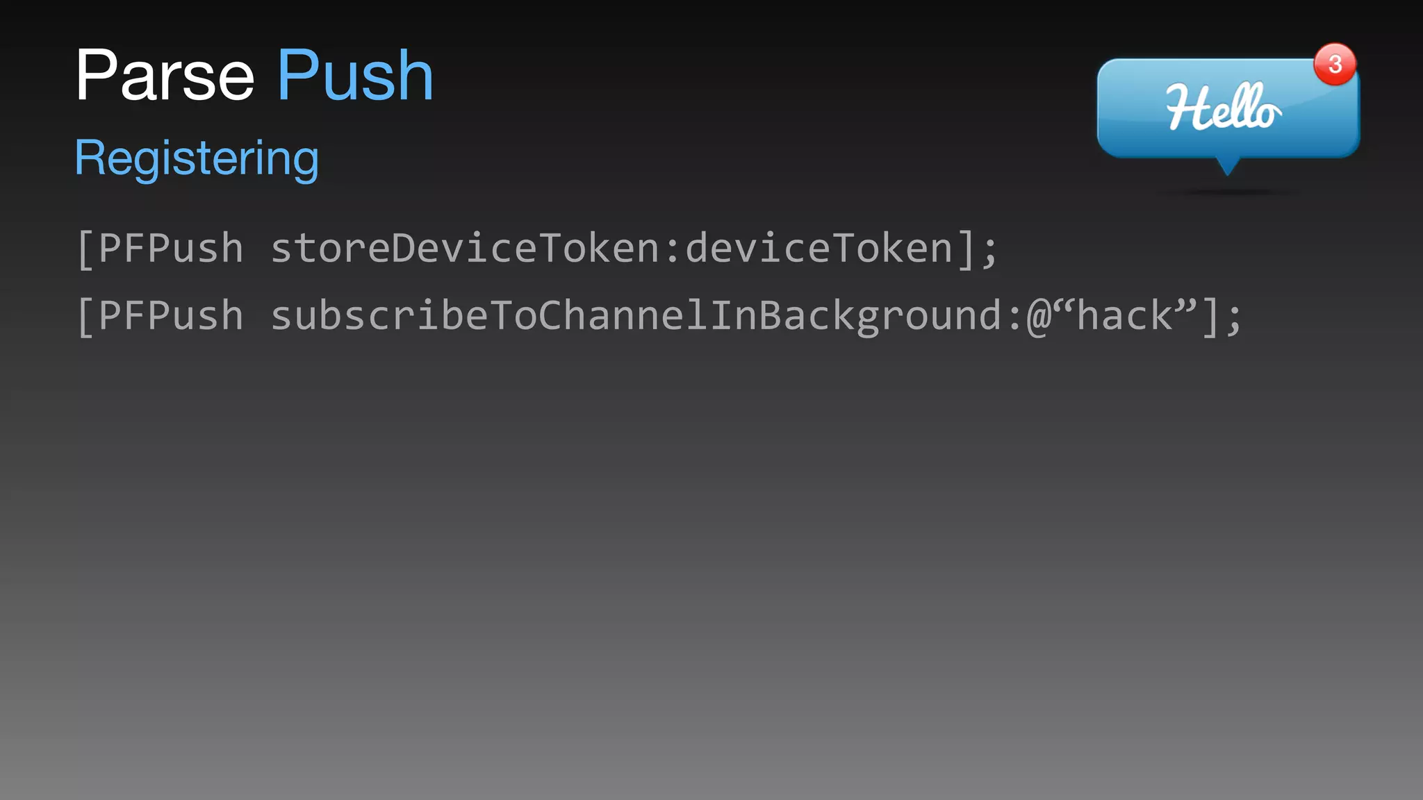 Registering
Parse Push
[PFPush	
  storeDeviceToken:deviceToken];	
  
[PFPush	
  subscribeToChannelInBackground:@“hack”];
 