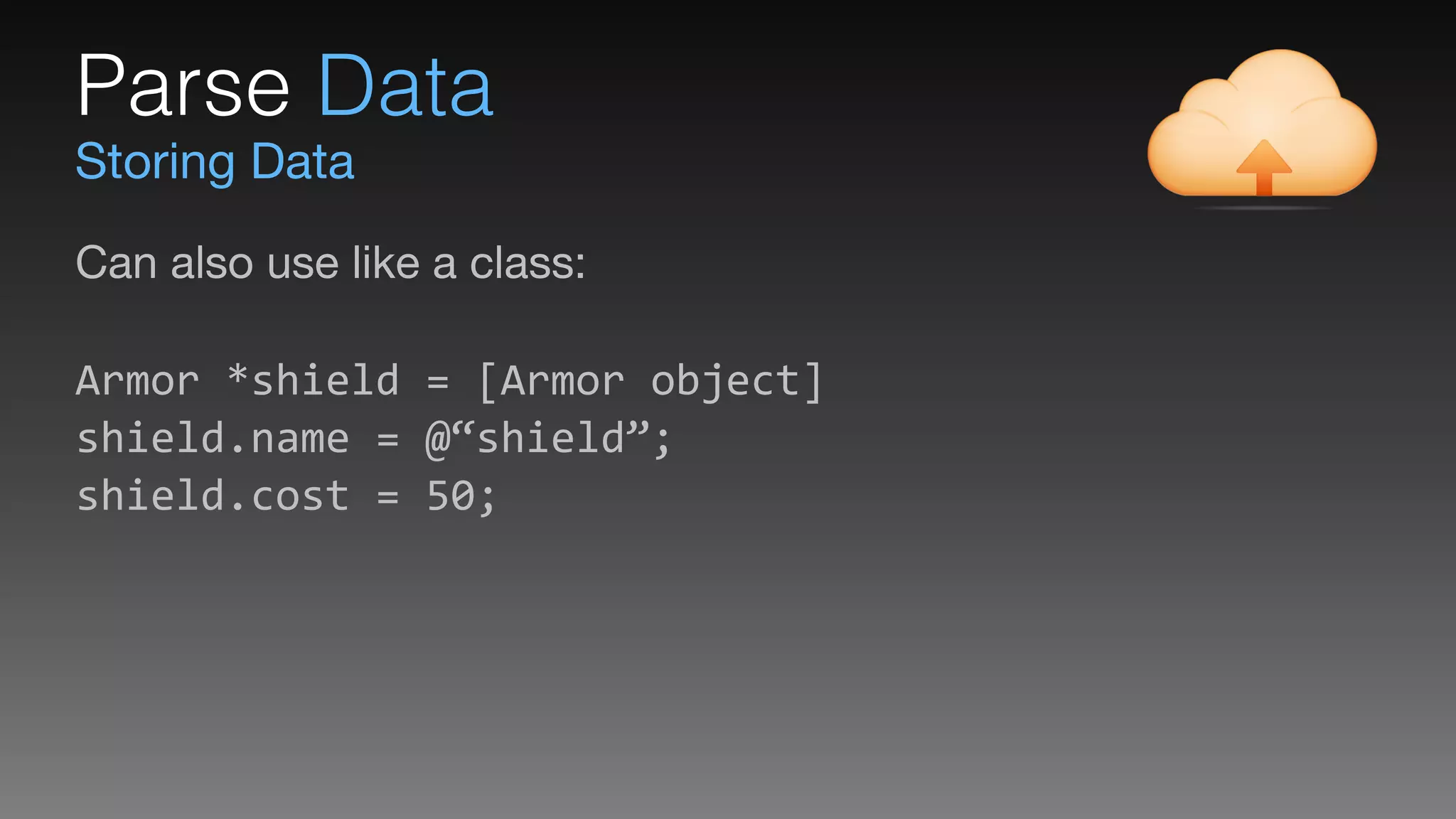 Storing Data
Parse Data
!
 
Armor	
  *shield	
  =	
  [Armor	
  object] 
shield.name	
  =	
  @“shield”; 
shield.cost	
  =	
  50;
Can also use like a class:

 