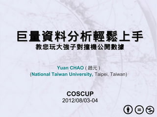巨量資料分析輕鬆上手巨量資料分析輕鬆上手
教您玩大強子對撞機公開數據教您玩大強子對撞機公開數據
Yuan CHAO ( 趙元 )
(National Taiwan University, Taipei, Taiwan)
COSCUP
2012/08/03-04
 