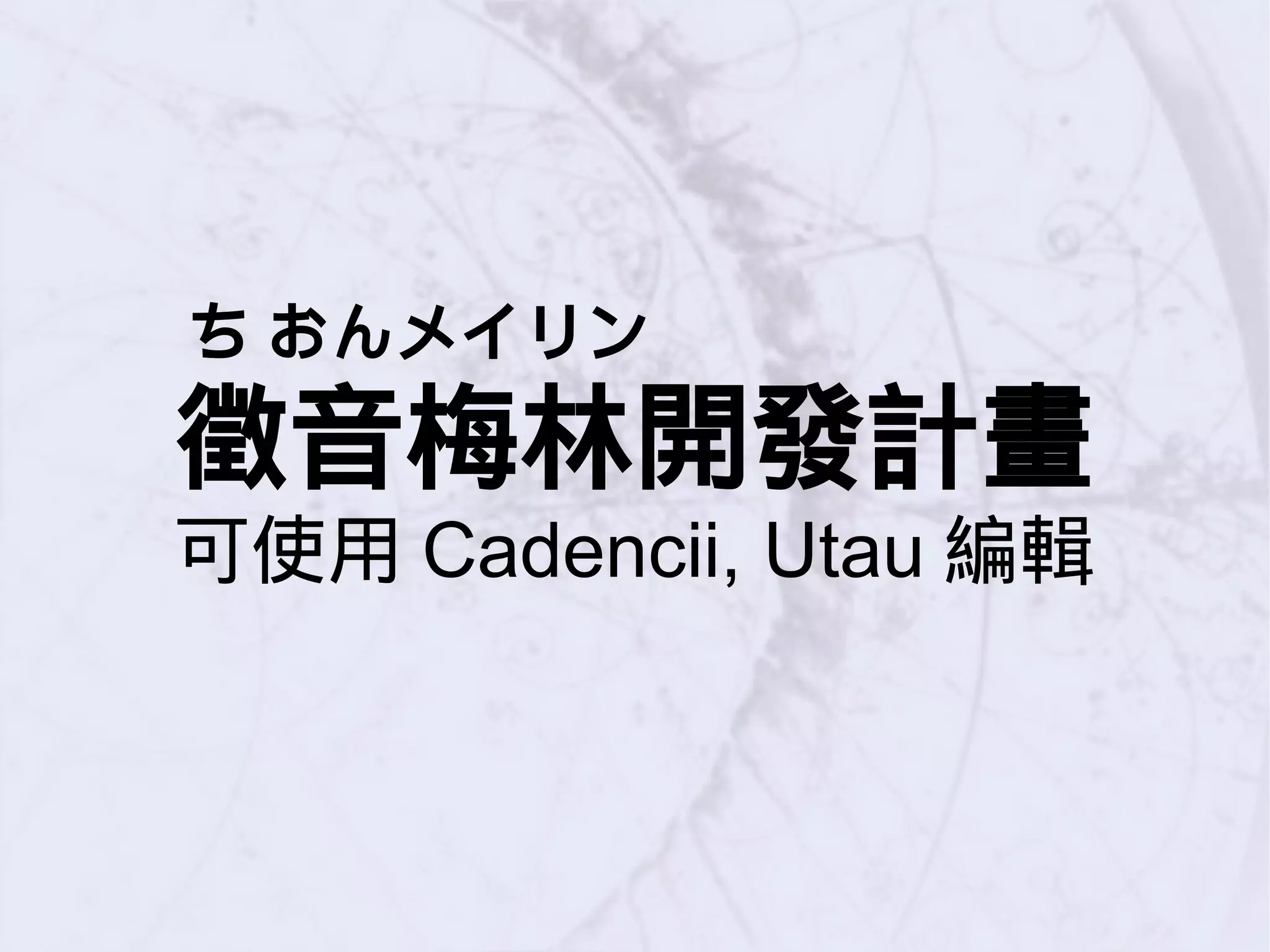 ち おんメイリン
徵音梅林開發計畫
可使用 Cadencii, Utau 編輯
 