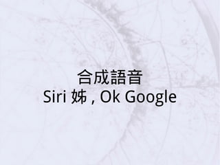 合成語音
Siri 姊 , Ok Google
 