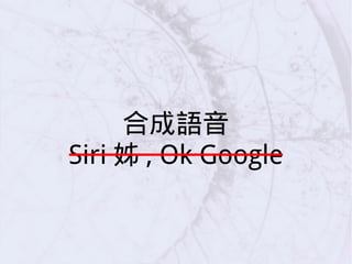 合成語音
Siri 姊 , Ok Google
 