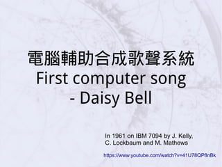 電腦輔助合成歌聲系統
First computer song
- Daisy Bell
https://www.youtube.com/watch?v=41U78QP8nBk
In 1961 on IBM 7094 by J. Kelly,
C. Lockbaum and M. Mathews
 
