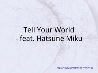 Tell Your World
- feat. Hatsune Miku
https://youtu.be/KHriNNUPYhA?t=6s
 