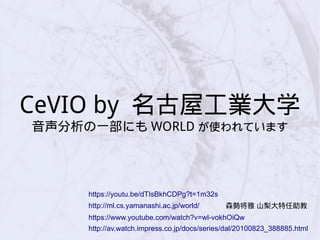CeVIO by 名古屋工業大学
音声分析の一部にも WORLD が使われています
http://av.watch.impress.co.jp/docs/series/dal/20100823_388885.html
https://www.youtube.com/watch?v=wl-vokhOiQw
https://youtu.be/dTIsBkhCDPg?t=1m32s
http://ml.cs.yamanashi.ac.jp/world/ 森勢将雅 山梨大特任助教
 
