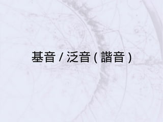 基音 / 泛音 ( 諧音 )
 