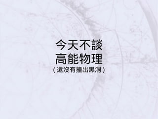 今天不談
高能物理
( 還沒有撞出黑洞 )
 
