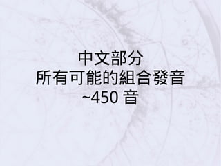 中文部分
所有可能的組合發音
~450 音
 