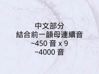 中文部分
結合前一韻母連續音
~450 音 x 9
~4000 音
 