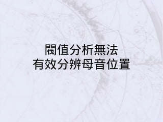 閥值分析無法
有效分辨母音位置
 
