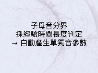 子母音分界
採經驗時間長度判定
→ 自動產生單獨音參數
 