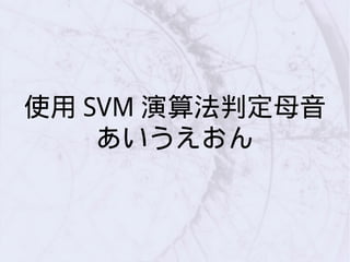使用 SVM 演算法判定母音
あいうえおん
 