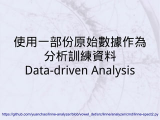 使用一部份原始數據作為
分析訓練資料
Data-driven Analysis
https://github.com/yuanchao/linne-analyzer/blob/vowel_det/src/linne/analyzer/cmd/linne-spect2.py
 