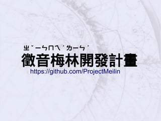 ㄓ ˇ ㄧㄣㄇㄟ ˊ ㄌㄧㄣ ˊ
徵音梅林開發計畫
https://github.com/ProjectMeilin
 